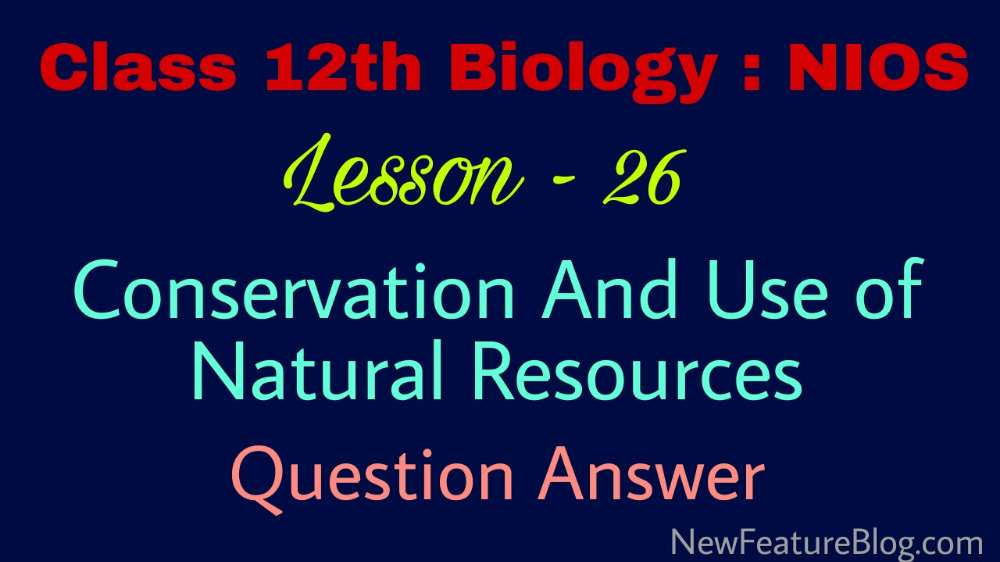 Conservation and Use of Natural Resources : 12th Class Biology Q Ans Lesson 26 - NIOS